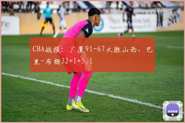 CBA战报：广厦91-67大胜山西，巴里-布朗32+1+5_1