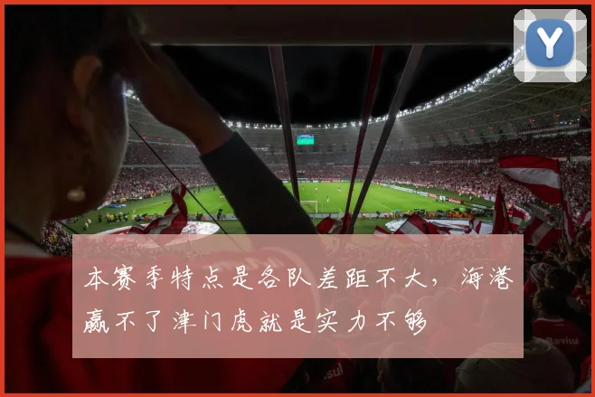 本赛季特点是各队差距不大，海港赢不了津门虎就是实力不够