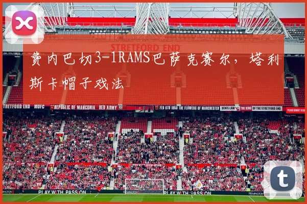 费内巴切3-1RAMS巴萨克赛尔，塔利斯卡帽子戏法